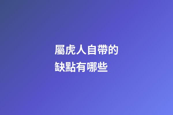 屬虎人自帶的缺點有哪些