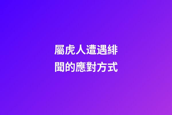 屬虎人遭遇緋聞的應對方式