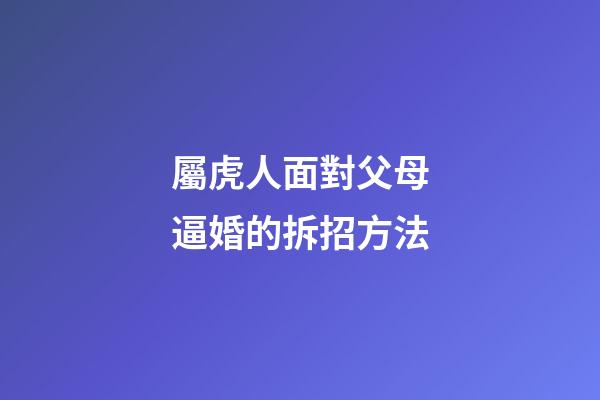 屬虎人面對父母逼婚的拆招方法