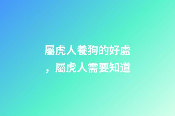 屬虎人養狗的好處，屬虎人需要知道