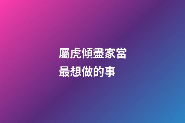 屬虎傾盡家當最想做的事