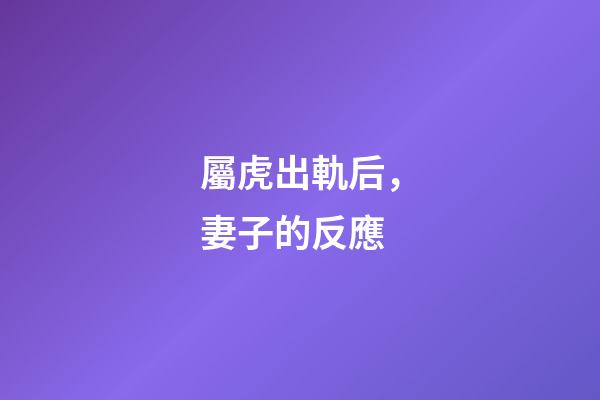 屬虎出軌后，妻子的反應