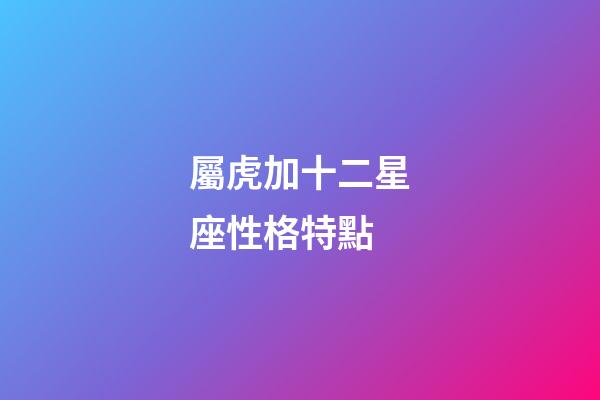 屬虎加十二星座性格特點-第1張-星座運勢-玄機派