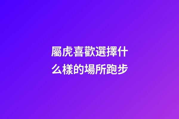 屬虎喜歡選擇什么樣的場所跑步