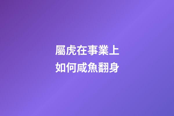 屬虎在事業上如何咸魚翻身