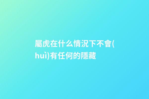 屬虎在什么情況下不會(huì)有任何的隱藏
