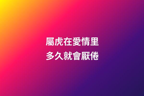 屬虎在愛情里多久就會厭倦