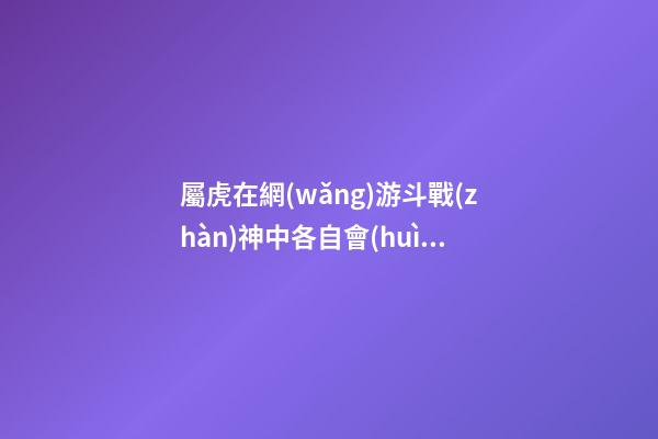 屬虎在網(wǎng)游斗戰(zhàn)神中各自會(huì)是誰