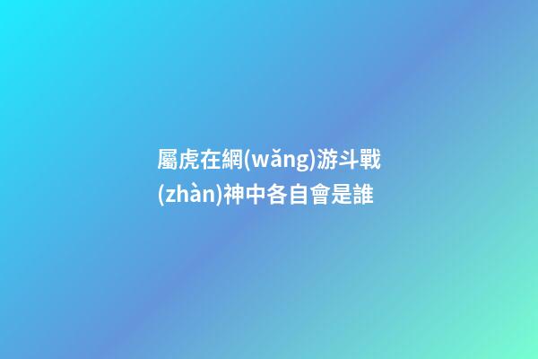 屬虎在網(wǎng)游斗戰(zhàn)神中各自會是誰