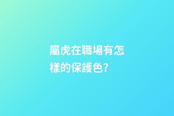 屬虎在職場有怎樣的保護色？