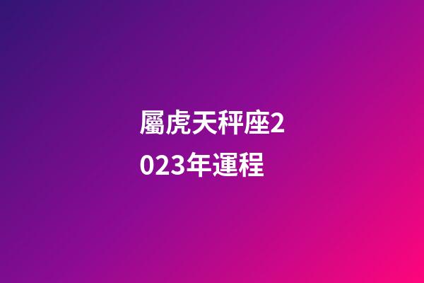 屬虎天秤座2023年運程-第1張-星座運勢-玄機派