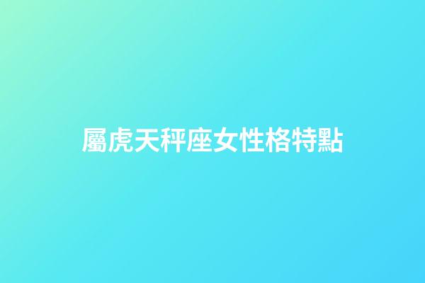 屬虎天秤座女性格特點-第1張-星座運勢-玄機派