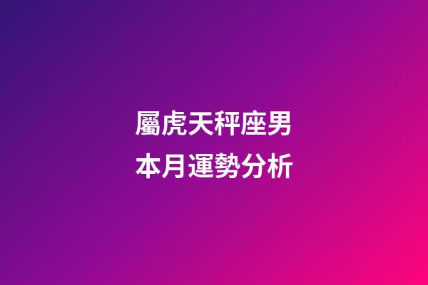 屬虎天秤座男本月運勢分析-第1張-星座運勢-玄機派