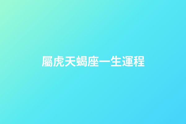屬虎天蝎座一生運程-第1張-星座運勢-玄機派