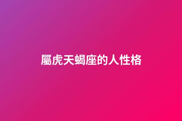 屬虎天蝎座的人性格-第1張-星座運(yùn)勢(shì)-玄機(jī)派