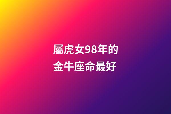 屬虎女98年的金牛座命最好-第1張-星座運(yùn)勢-玄機(jī)派
