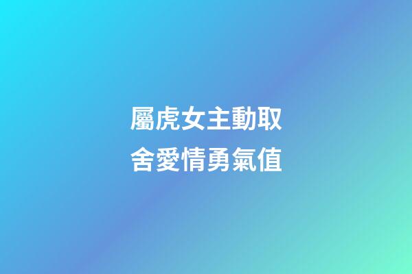 屬虎女主動取舍愛情勇氣值