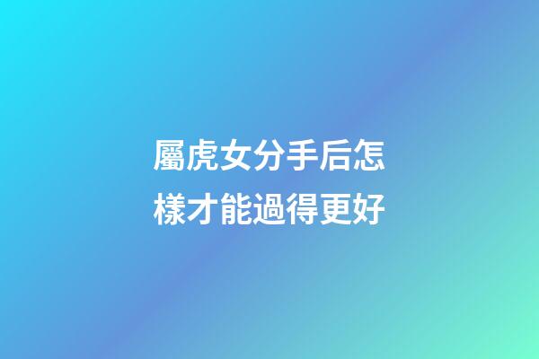 屬虎女分手后怎樣才能過得更好