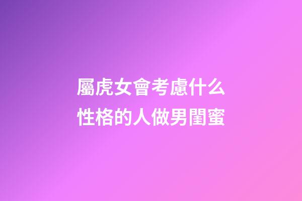 屬虎女會考慮什么性格的人做男閨蜜