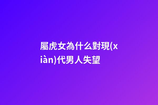 屬虎女為什么對現(xiàn)代男人失望