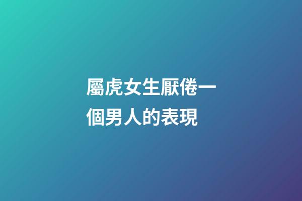 屬虎女生厭倦一個男人的表現
