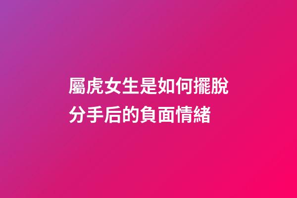 屬虎女生是如何擺脫分手后的負面情緒