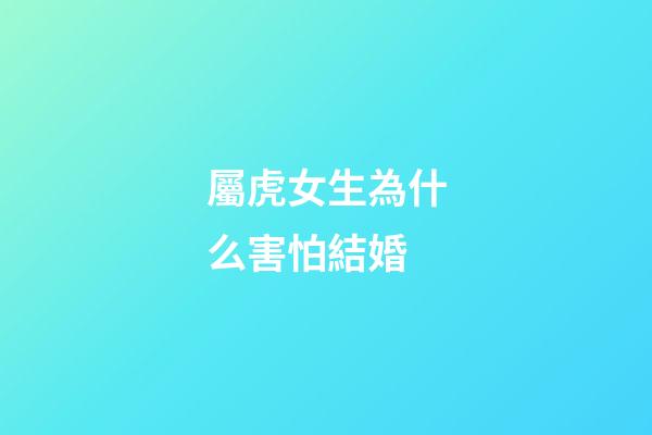 屬虎女生為什么害怕結婚