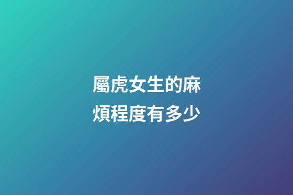 屬虎女生的麻煩程度有多少