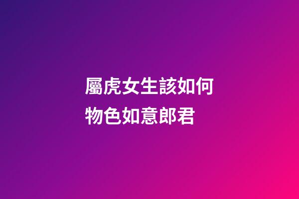 屬虎女生該如何物色如意郎君