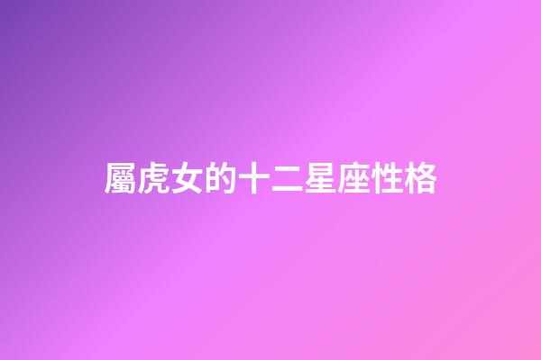 屬虎女的十二星座性格-第1張-星座運勢-玄機派
