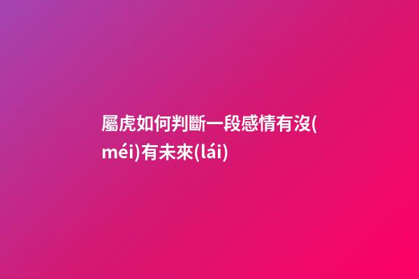 屬虎如何判斷一段感情有沒(méi)有未來(lái)