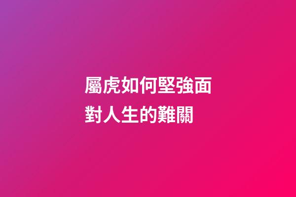 屬虎如何堅強面對人生的難關