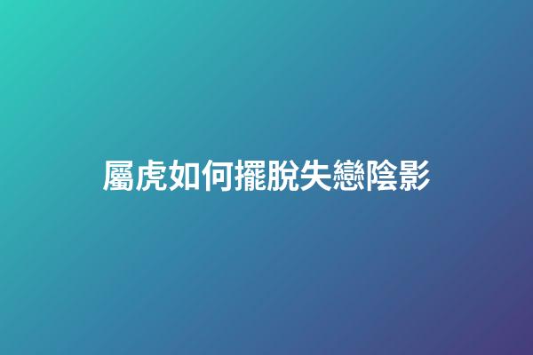 屬虎如何擺脫失戀陰影