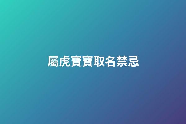 屬虎寶寶取名禁忌(屬虎的寶寶取名字宜忌)-第1張-寶寶起名-玄機(jī)派