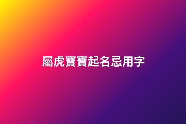 屬虎寶寶起名忌用字(屬虎寶寶起名忌用字嗎)-第1張-寶寶起名-玄機(jī)派