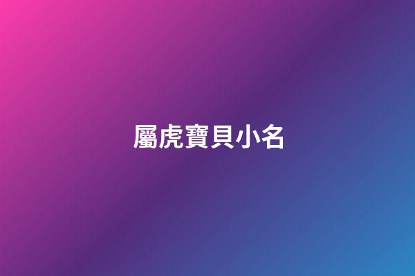 屬虎寶貝小名(屬虎寶寶取小名)-第1張-寶寶起名-玄機派