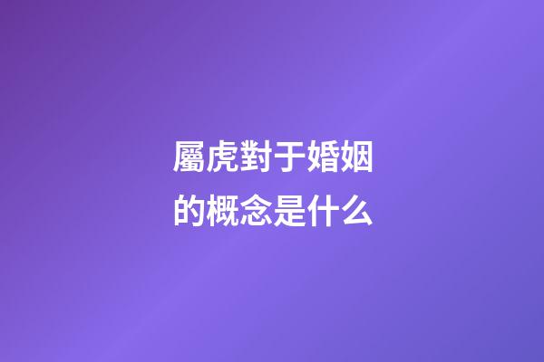 屬虎對于婚姻的概念是什么