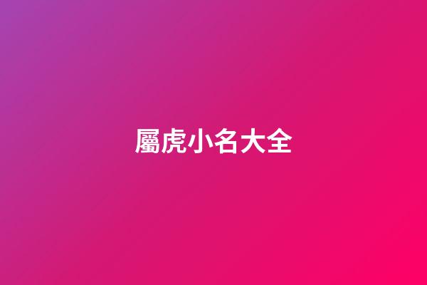 屬虎小名大全(屬虎的小名)-第1張-寶寶起名-玄機派