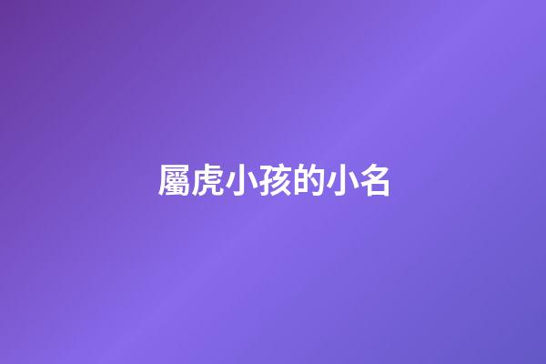 屬虎小孩的小名(屬虎小孩的小名怎么取)-第1張-寶寶起名-玄機派