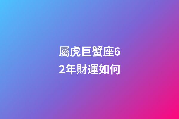 屬虎巨蟹座62年財運如何-第1張-星座運勢-玄機派