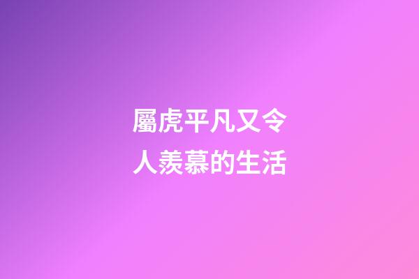 屬虎平凡又令人羨慕的生活