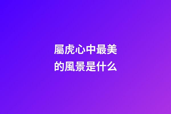 屬虎心中最美的風景是什么