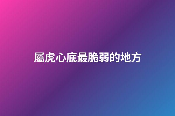 屬虎心底最脆弱的地方