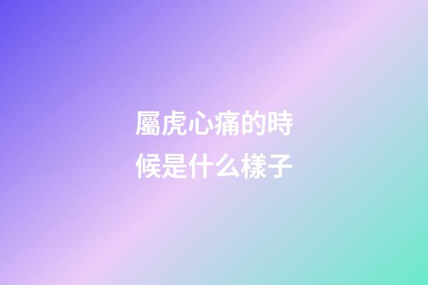屬虎心痛的時候是什么樣子