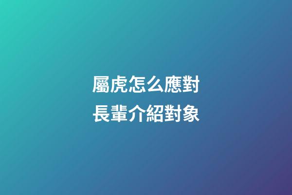 屬虎怎么應對長輩介紹對象