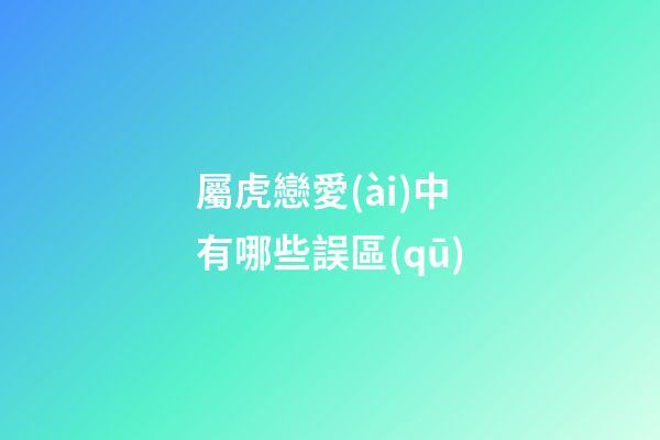 屬虎戀愛(ài)中有哪些誤區(qū)