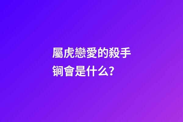 屬虎戀愛的殺手锏會是什么？