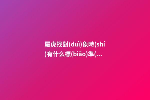 屬虎找對(duì)象時(shí)有什么標(biāo)準(zhǔn)