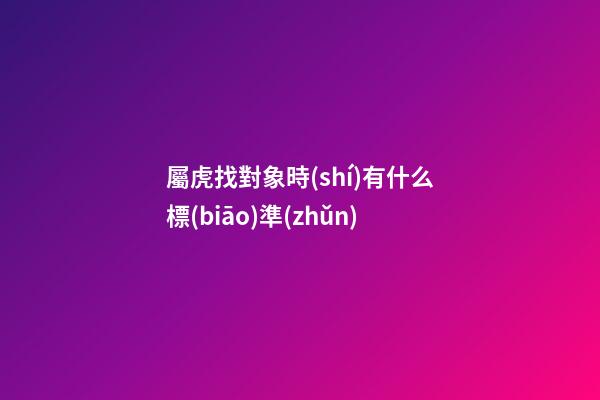 屬虎找對象時(shí)有什么標(biāo)準(zhǔn)