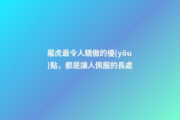 屬虎最令人驕傲的優(yōu)點，都是讓人佩服的長處